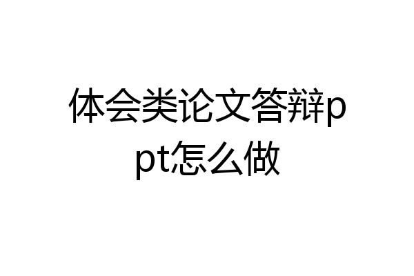 体会类论文答辩ppt怎么做