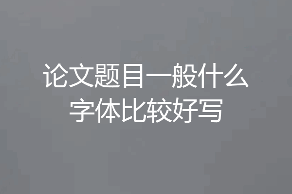 论文题目一般什么字体比较好写