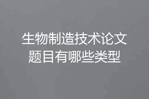 生物制造技术论文题目有哪些类型