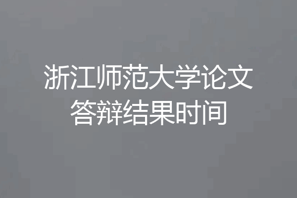 浙江师范大学论文答辩结果时间