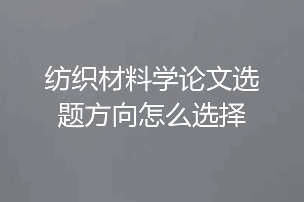 纺织材料学论文选题方向怎么选择