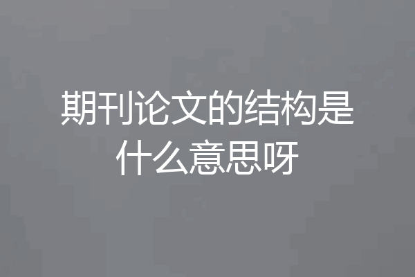 期刊论文的结构是什么意思呀