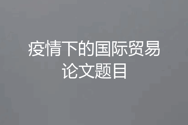 疫情下的国际贸易论文题目