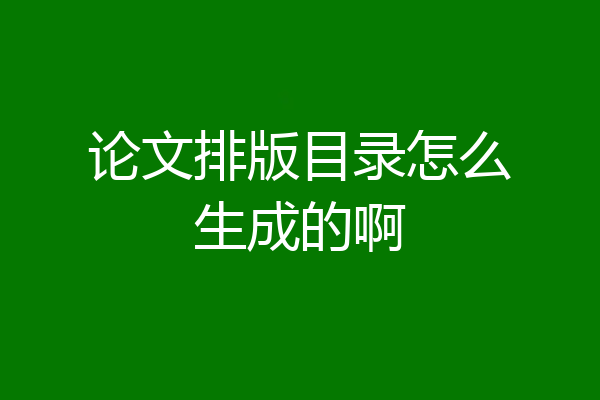 论文排版目录怎么生成的啊