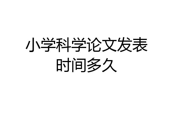 小学科学论文发表时间多久