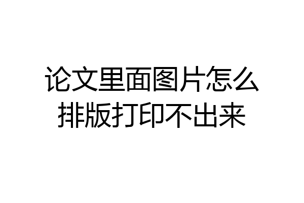 论文里面图片怎么排版打印不出来