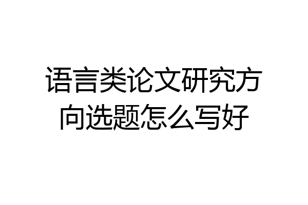 语言类论文研究方向选题怎么写好