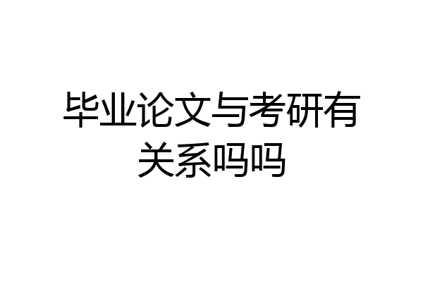 毕业论文与考研有关系吗吗