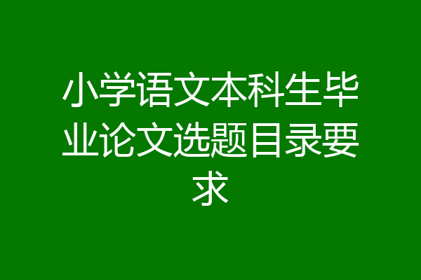 小学语文本科生毕业论文选题目录要求