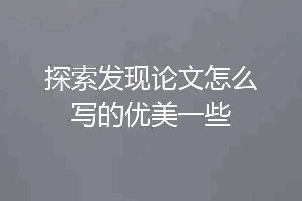 探索发现论文怎么写的优美一些