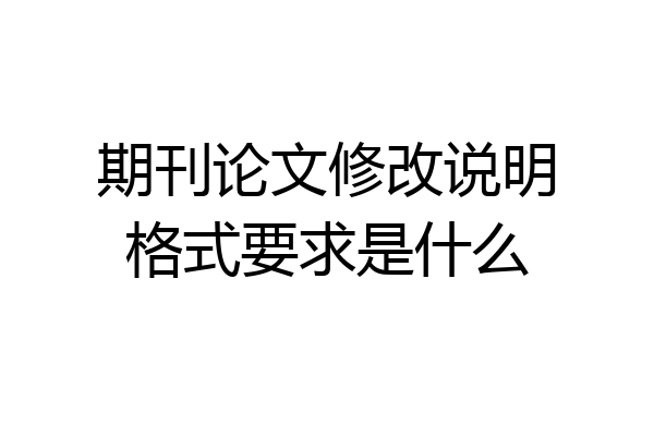 期刊论文修改说明格式要求是什么