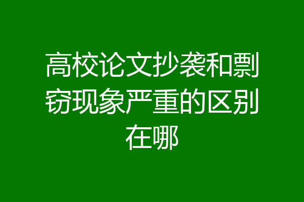 高校论文抄袭和剽窃现象严重的区别在哪