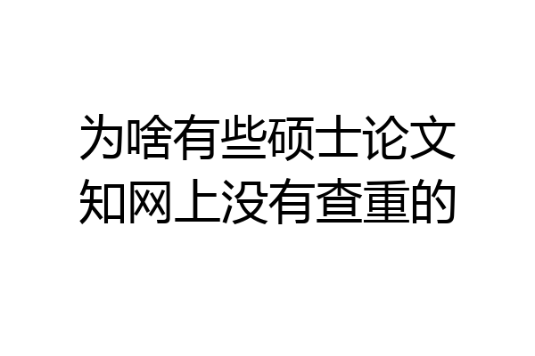 为啥有些硕士论文知网上没有查重的