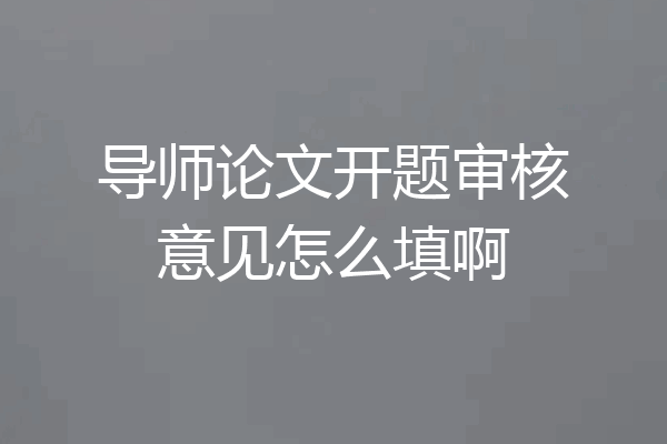 导师论文开题审核意见怎么填啊