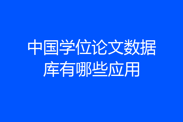 中国学位论文数据库有哪些应用