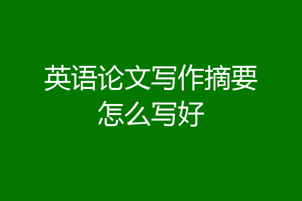 英语论文写作摘要怎么写好