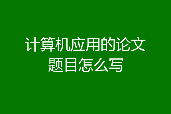 计算机应用的论文题目怎么写