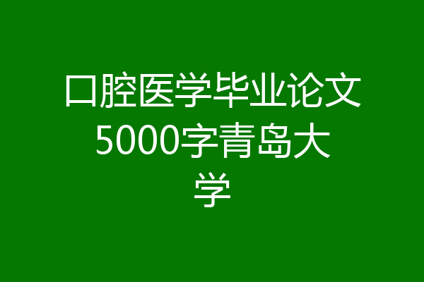 口腔医学毕业论文5000字青岛大学