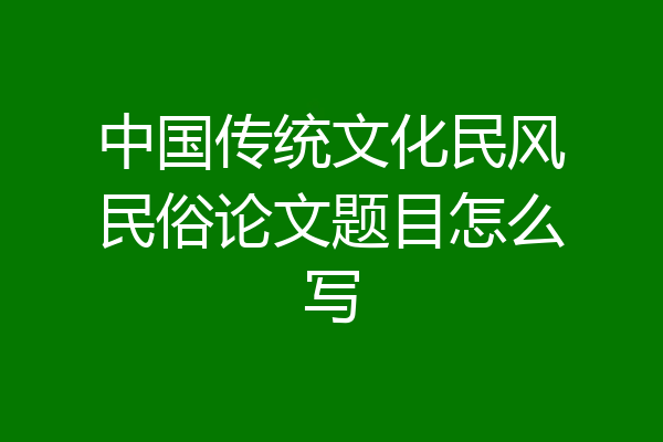 中国传统文化民风民俗论文题目怎么写