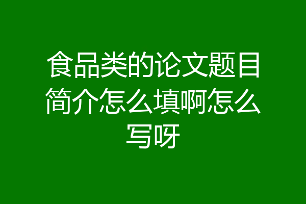 食品类的论文题目简介怎么填啊怎么写呀