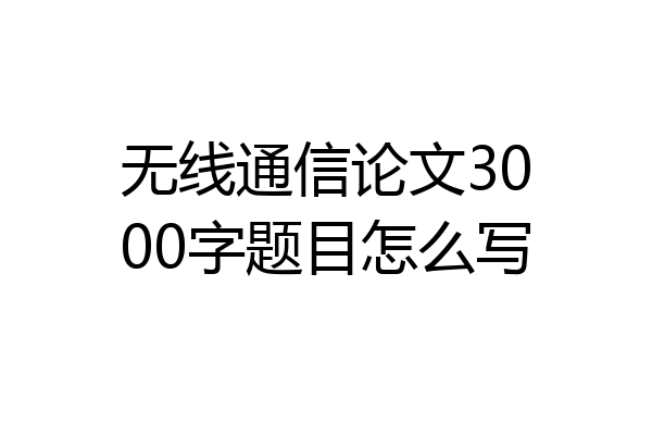 无线通信论文3000字题目怎么写