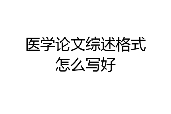 医学论文综述格式怎么写好