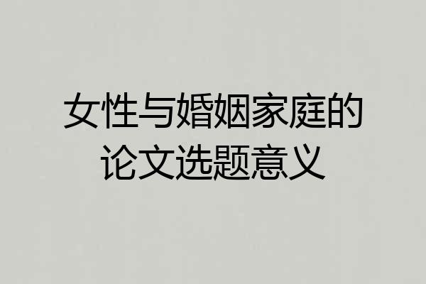 女性与婚姻家庭的论文选题意义