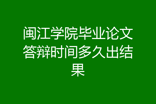 闽江学院毕业论文答辩时间多久出结果