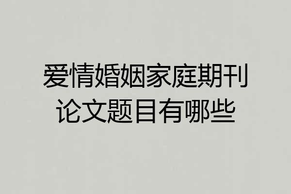 爱情婚姻家庭期刊论文题目有哪些