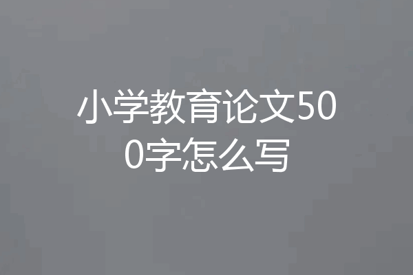小学教育论文500字怎么写