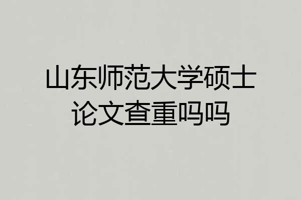 山东师范大学硕士论文查重吗吗