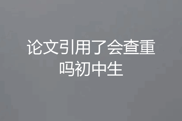 论文引用了会查重吗初中生