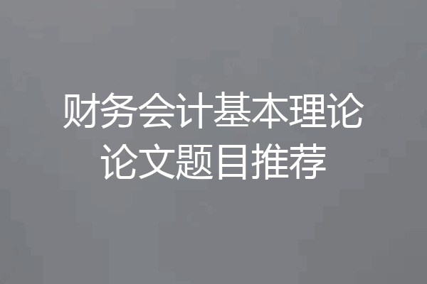 财务会计基本理论论文题目推荐