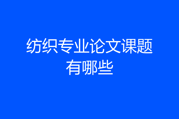 纺织专业论文课题有哪些