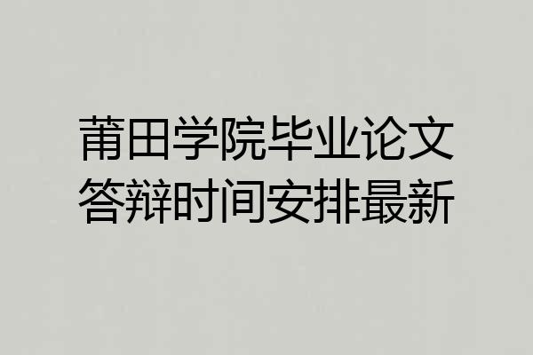 莆田学院毕业论文答辩时间安排最新