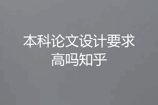 本科论文设计要求高吗知乎