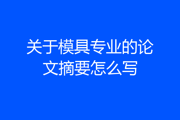 关于模具专业的论文摘要怎么写