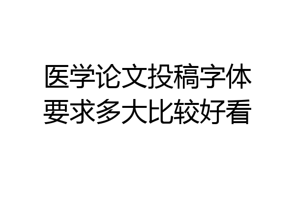 医学论文投稿字体要求多大比较好看