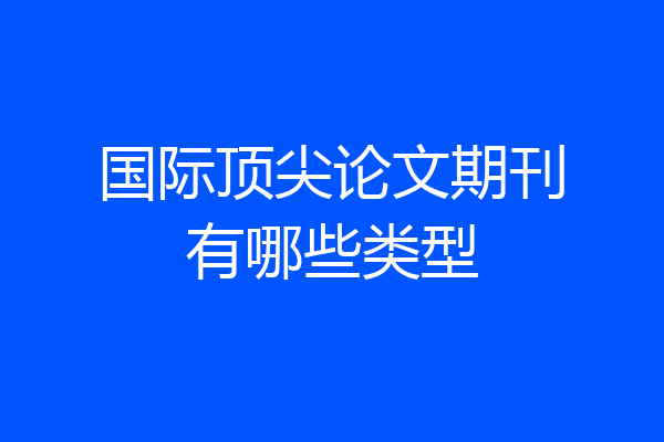 国际顶尖论文期刊有哪些类型