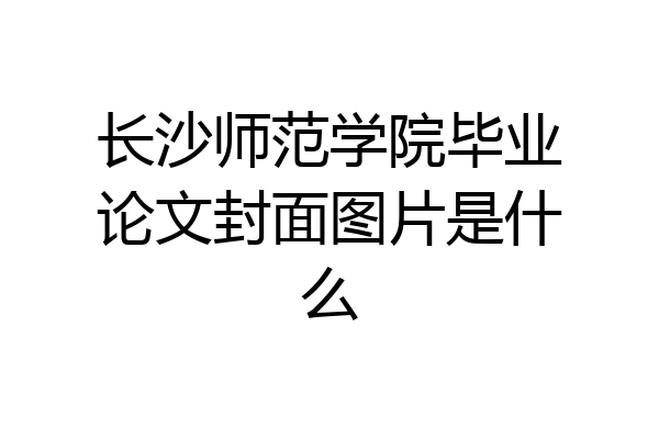 长沙师范学院毕业论文封面图片是什么