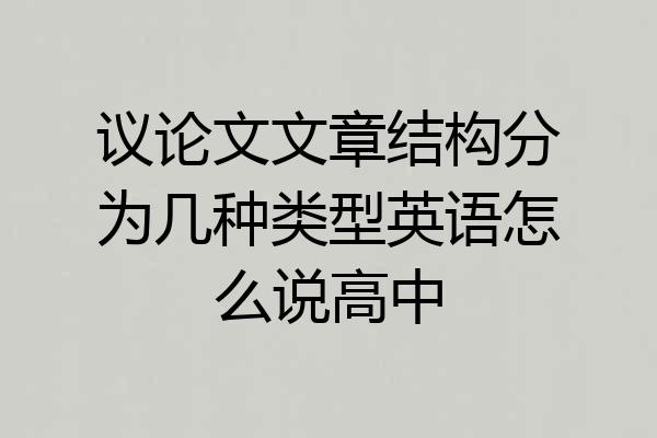 议论文文章结构分为几种类型英语怎么说高中