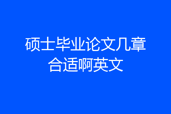 硕士毕业论文几章合适啊英文