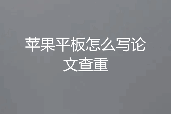 苹果平板怎么写论文查重