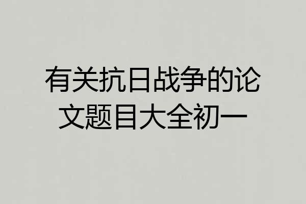 有关抗日战争的论文题目大全初一