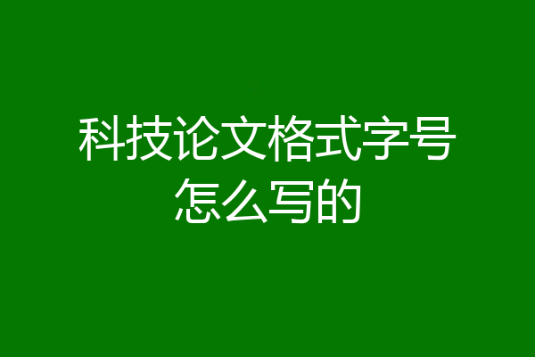 科技论文格式字号怎么写的