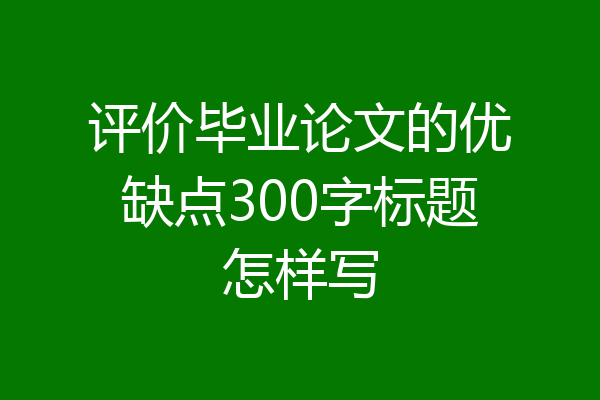 评价毕业论文的优缺点300字标题怎样写