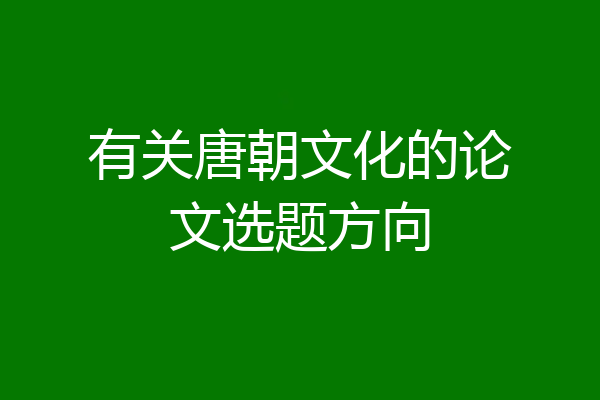 有关唐朝文化的论文选题方向