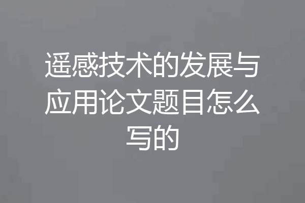 遥感技术的发展与应用论文题目怎么写的