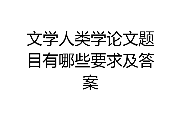 文学人类学论文题目有哪些要求及答案