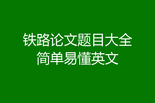 铁路论文题目大全简单易懂英文